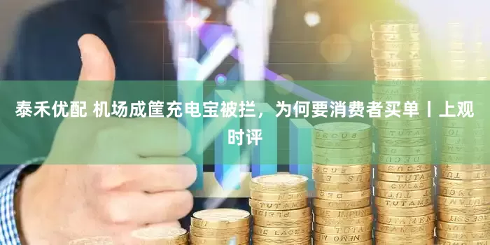 泰禾优配 机场成筐充电宝被拦，为何要消费者买单丨上观时评