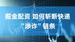掘金配资 如何斩断快递“涉诈”链条