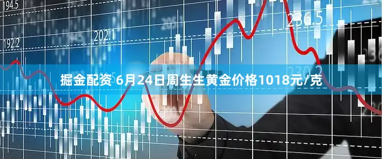 掘金配资 6月24日周生生黄金价格1018元/克