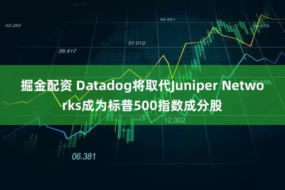 掘金配资 Datadog将取代Juniper Networks成为标普500指数成分股