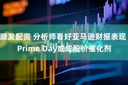 顺发配资 分析师看好亚马逊财报表现 Prime Day或成股价催化剂