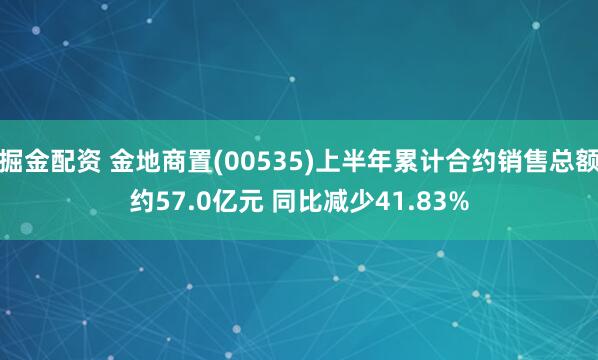 掘金配资 金地商置(00535)上半年累计合约销售总额约57.0亿元 同比减少41.83%