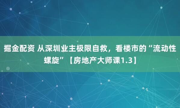 掘金配资 从深圳业主极限自救，看楼市的“流动性螺旋”【房地产大师课1.3】