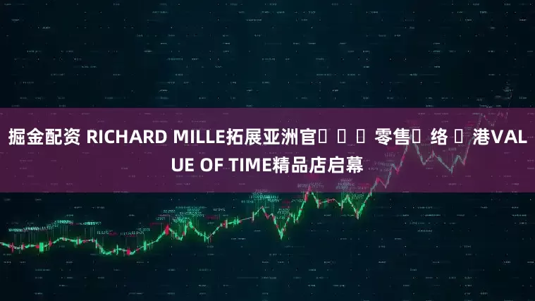 掘金配资 RICHARD MILLE拓展亚洲官⽅⼆⼿零售⽹络 ⾹港VALUE OF TIME精品店启幕