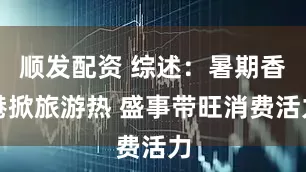 顺发配资 综述：暑期香港掀旅游热 盛事带旺消费活力