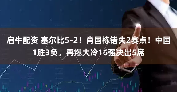 启牛配资 塞尔比5-2!肖国栋错失2赛点!中国1胜3负,再爆大冷16强决出5席