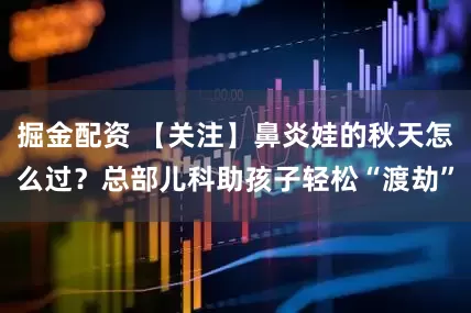 掘金配资 【关注】鼻炎娃的秋天怎么过？总部儿科助孩子轻松“渡劫”