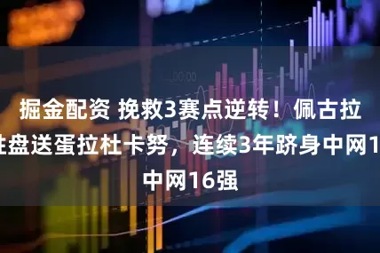 掘金配资 挽救3赛点逆转！佩古拉决胜盘送蛋拉杜卡努，连续3年跻身中网16强