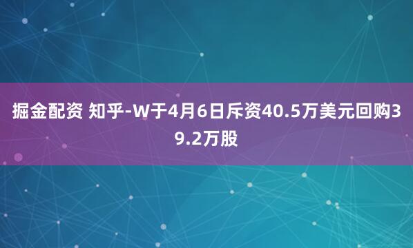 掘金配资 知乎-W于4月6日斥资40.5万美元回购39.2万股