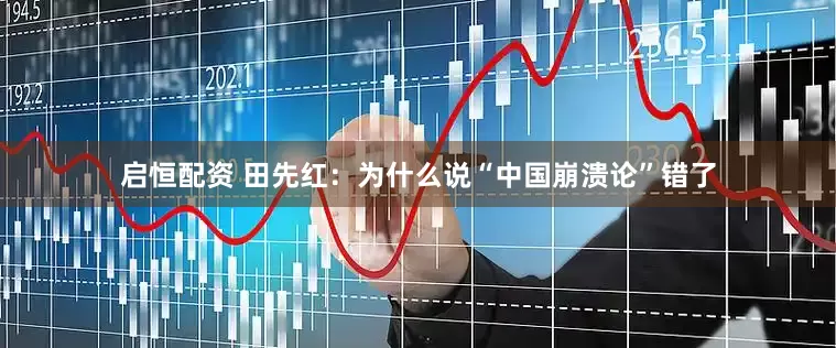 启恒配资 田先红：为什么说“中国崩溃论”错了